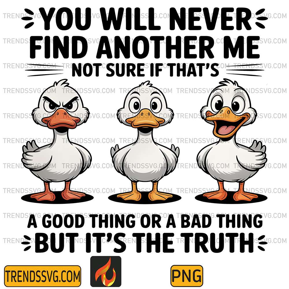 You-Will-Never-Find-Another-Me-Not-Sure-If-That-s-A-Good-Thing-Or-A-Bad-Thing-But-It-s-The-Truth-Png