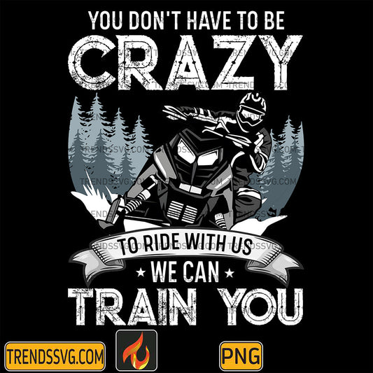 YouDon_tHaveToBeCrazyToRideWithUsWeCanTrainYouPng