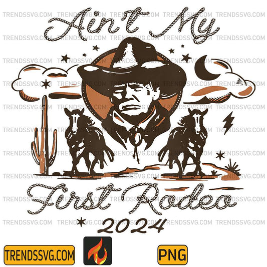 aint-my-first-rodeo-2024-trump-png