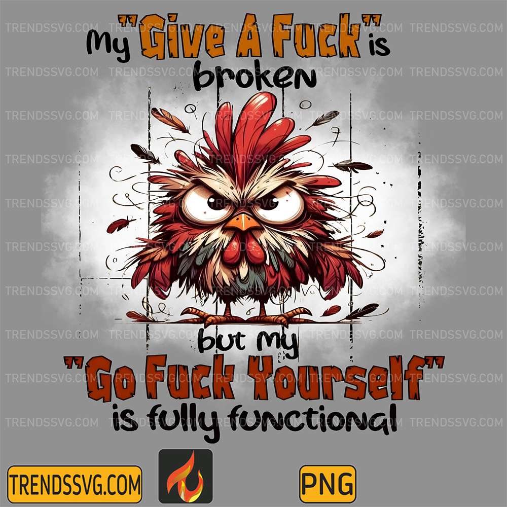 angry-chicken-my-give-a-fck-is-boroken-but-my-go-fck-yourself-is-fully-functional-png