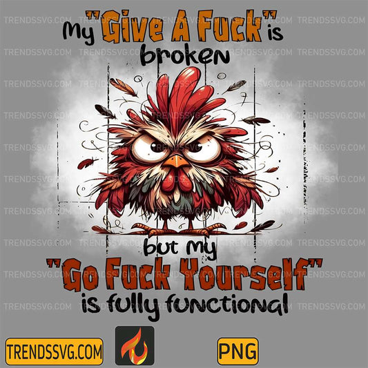 angry-chicken-my-give-a-fck-is-boroken-but-my-go-fck-yourself-is-fully-functional-png