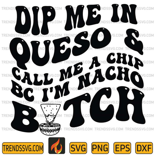 dip-me-in-queso-call-me-a-chip-bc-im-nacho-bitch-svg