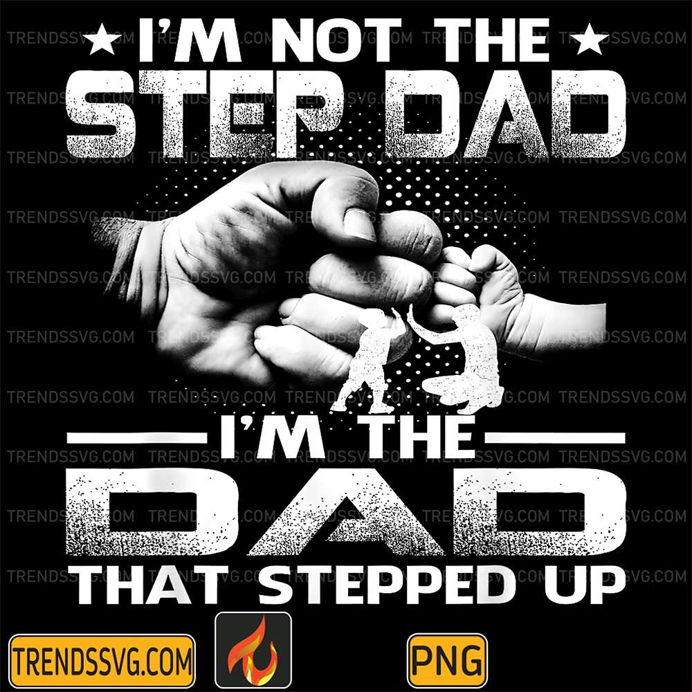 im-not-the-step-dad-im-the-dad-that-stepped-up-png