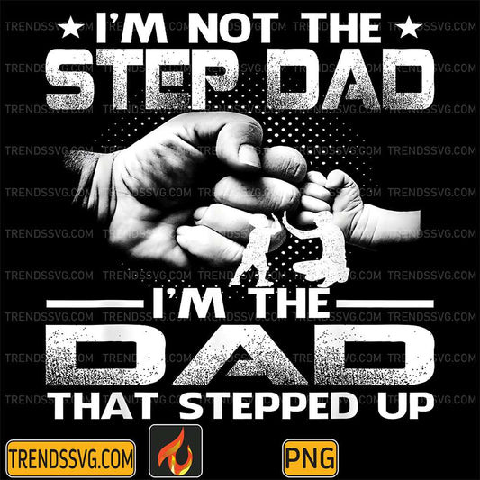 im-not-the-step-dad-im-the-dad-that-stepped-up-png