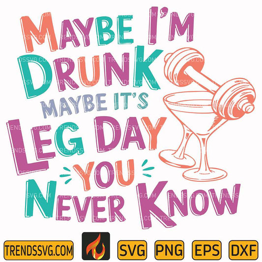 maybe-im-drunk-maybe-its-leg-day-you-never-know-svg